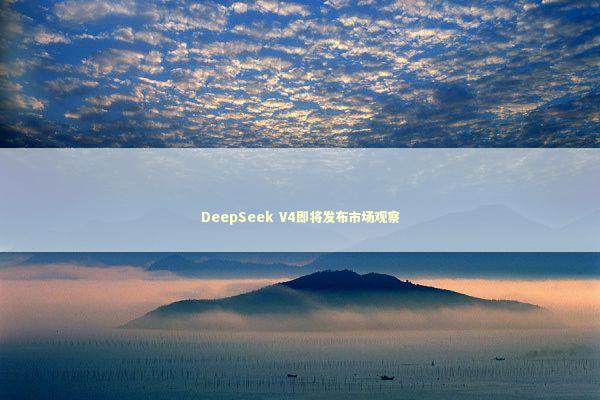 DeepSeek V4即将发布市场观察 新闻