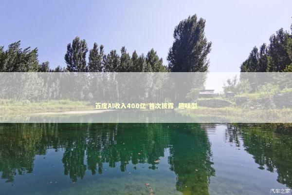 百度AI收入400亿 首次披露_趣味型 新闻