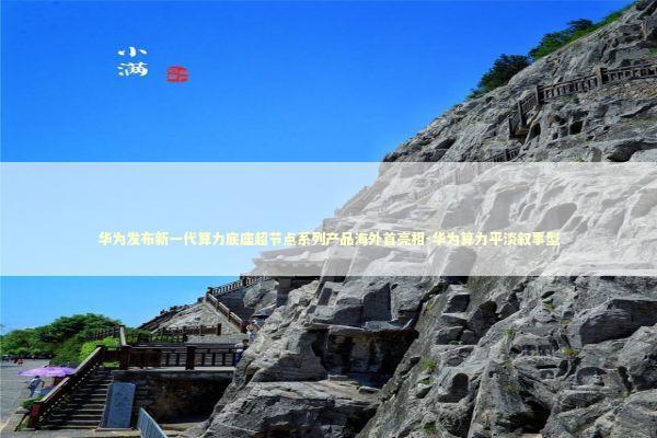 华为发布新一代算力底座超节点系列产品海外首亮相-华为算力平淡叙事型 新闻