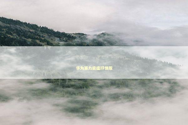 华为算力底座抒情版 新闻