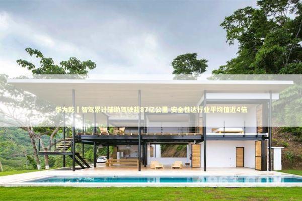 华为乾崑智驾累计辅助驾驶超87亿公里 安全性达行业平均值近4倍 新闻