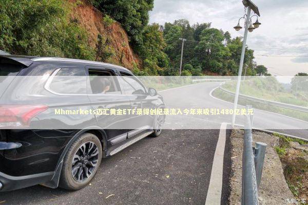Mhmarkets迈汇黄金ETF录得创纪录流入今年来吸引1480亿美元 Mhmarkets迈汇黄金ETF录得创纪录流入今年来吸引1480亿美元 新闻