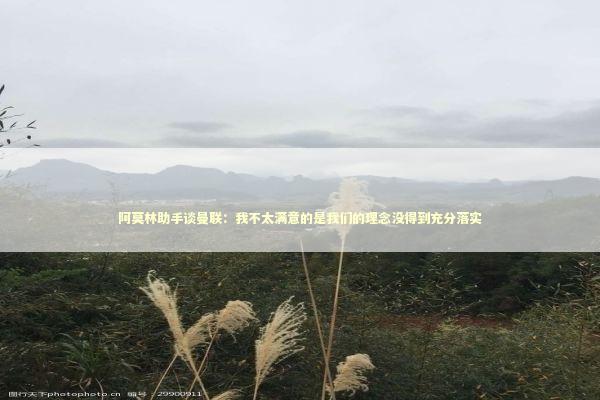 阿莫林助手谈曼联：我不太满意的是我们的理念没得到充分落实