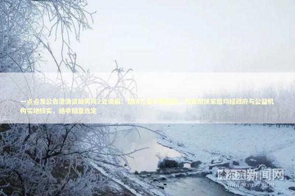 一点点发公告澄清资助男孩2处误解：帮扶儿童不限性别；所有帮扶家庭均经政府与公益机构实地核实，绝非随意选定 新闻