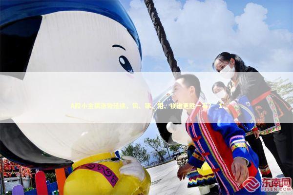 A股小金属涨势延续，钨、锑、钼、镁谁更胜一筹？_1