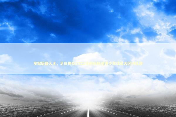 发掘后备人才，足协举办2012年龄段精英青少年球员大区训练营 新闻