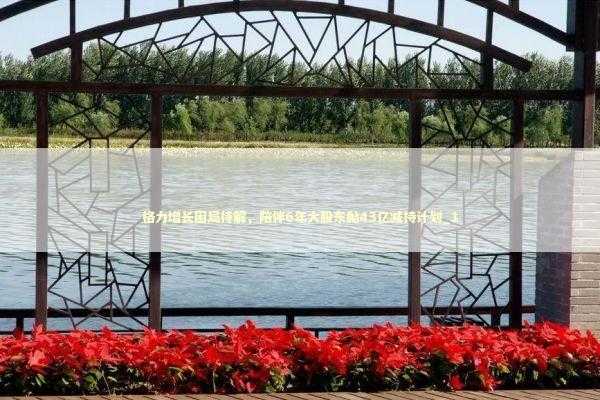 格力增长困局待解，陪伴6年大股东抛43亿减持计划_1 新闻