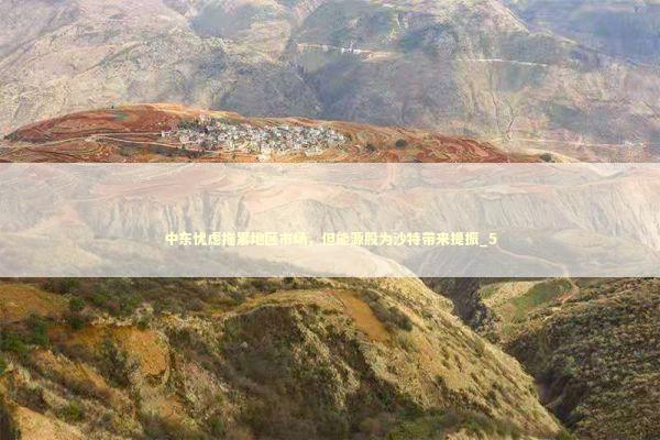 中东忧虑拖累地区市场，但能源股为沙特带来提振_5 新闻