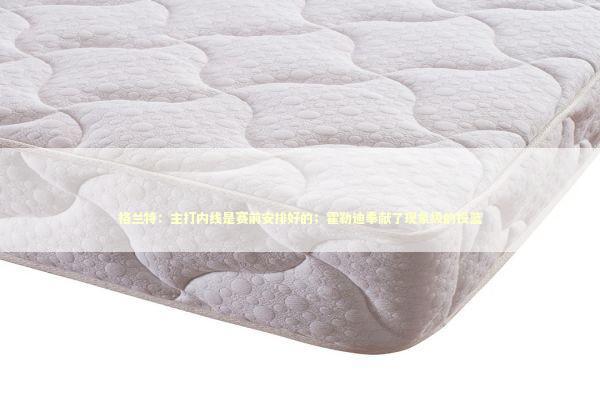 格兰特：主打内线是赛前安排好的；霍勒迪奉献了现象级的投篮