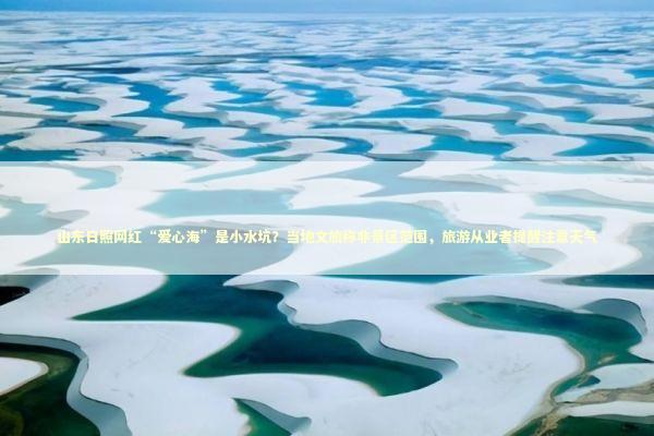 山东日照网红“爱心海”是小水坑？当地文旅称非景区范围，旅游从业者提醒注意天气 新闻